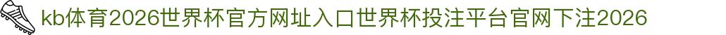 kb体育-点击进入_2026世界杯官方网址入口